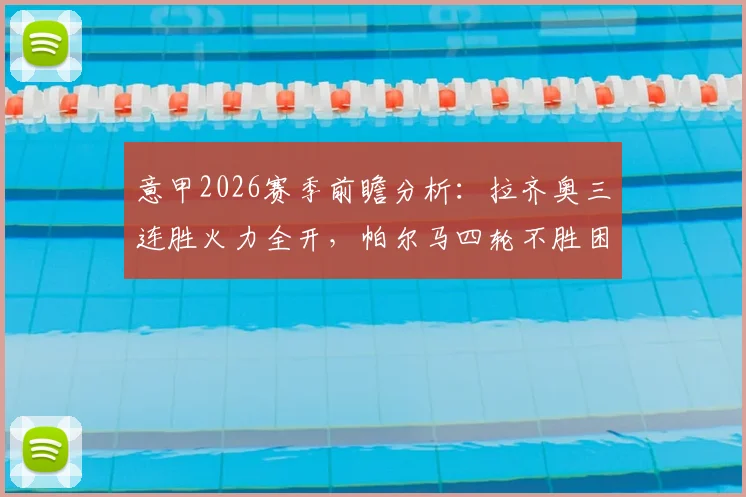 意甲2026赛季前瞻分析：拉齐奥三连胜火力全开，帕尔马四轮不胜困局如何破？