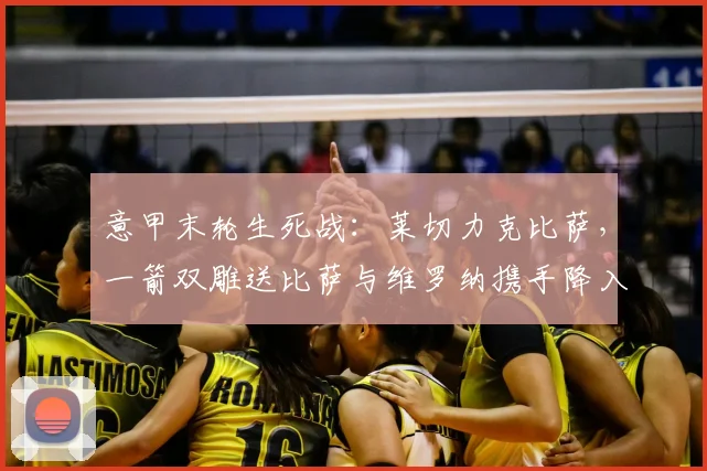 意甲末轮生死战：莱切力克比萨，一箭双雕送比萨与维罗纳携手降入意乙