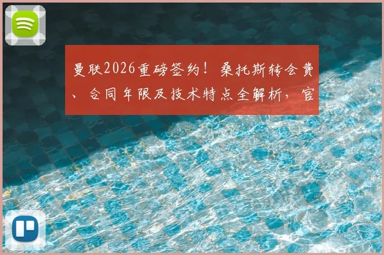 曼联2026重磅签约！桑托斯转会费、合同年限及技术特点全解析，官宣在即