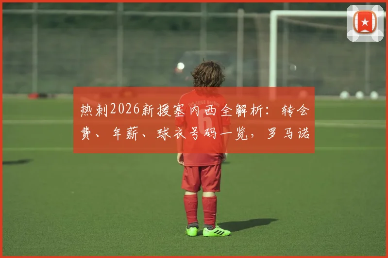 热刺2026新援塞内西全解析：转会费、年薪、球衣号码一览，罗马诺爆料为何可信？