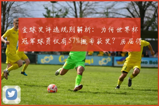 金球奖评选规则解析：为何世界杯冠军球员仅有57%概率获奖？历届得主数据盘点