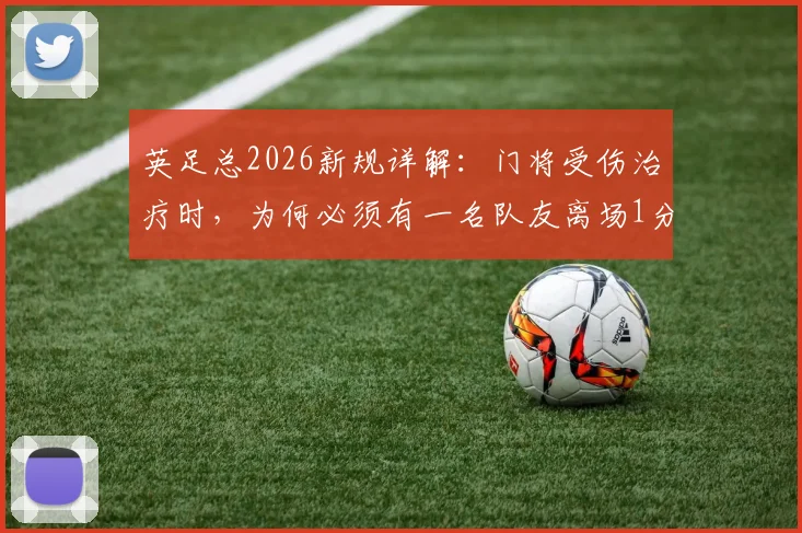 英足总2026新规详解：门将受伤治疗时，为何必须有一名队友离场1分钟？
