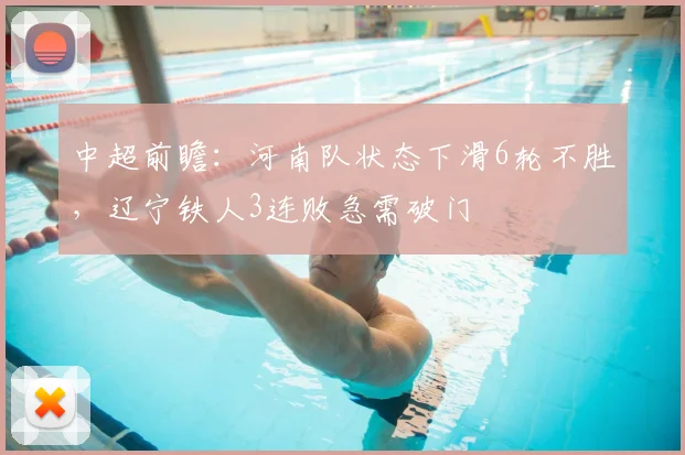 中超前瞻：河南队状态下滑6轮不胜，辽宁铁人3连败急需破门