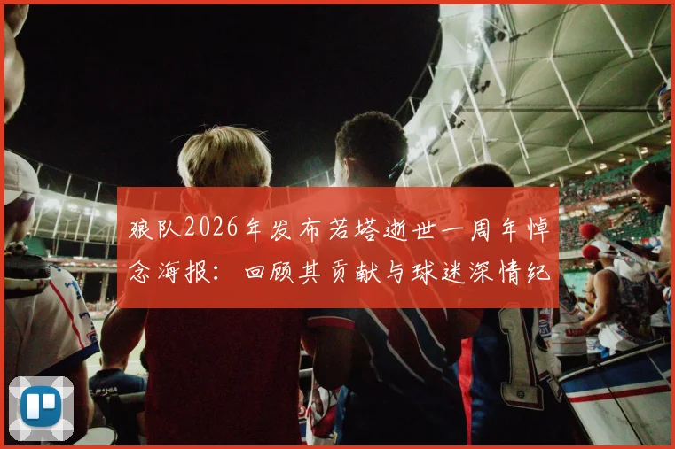 狼队2026年发布若塔逝世一周年悼念海报：回顾其贡献与球迷深情纪念方式