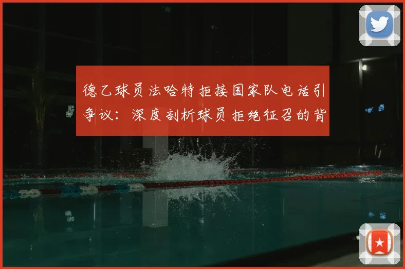德乙球员法哈特拒接国家队电话引争议：深度剖析球员拒绝征召的背后原因与潜在后果