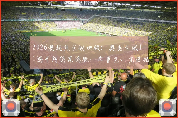 2026澳超焦点战回顾：奥克兰城1-1憾平阿德莱德联，布鲁克、克劳福德双双建功，关键战局深度解析