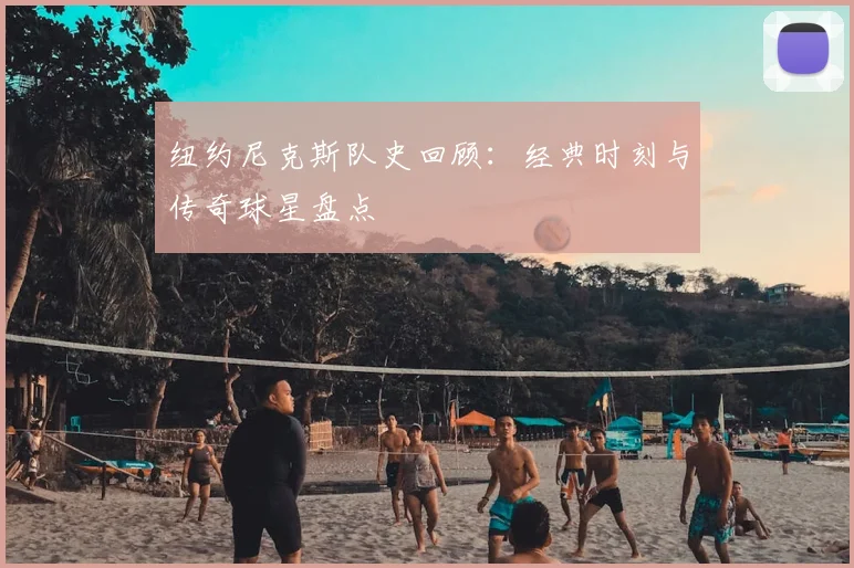 纽约尼克斯队史回顾：经典时刻与传奇球星盘点