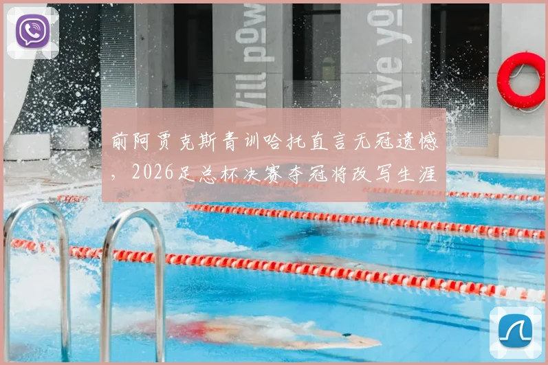 前阿贾克斯青训哈托直言无冠遗憾，2026足总杯决赛夺冠将改写生涯意义