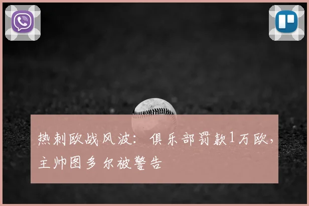 热刺欧战风波：俱乐部罚款1万欧，主帅图多尔被警告