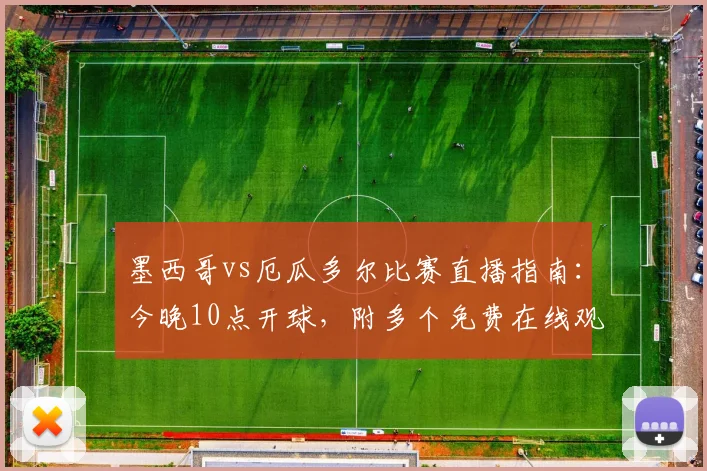 墨西哥vs厄瓜多尔比赛直播指南：今晚10点开球，附多个免费在线观看平台及高清信号源