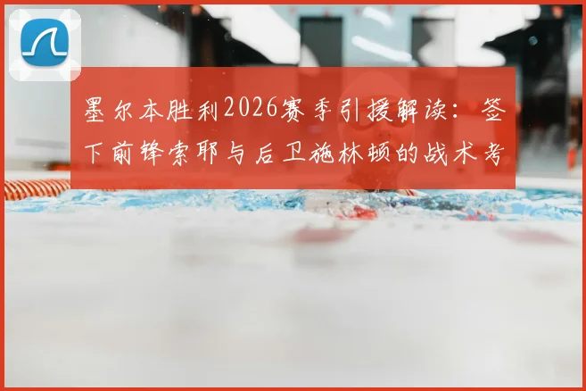 墨尔本胜利2026赛季引援解读：签下前锋索耶与后卫施林顿的战术考量与球队实力影响分析