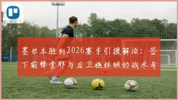 墨尔本胜利2026赛季引援解读：签下前锋索耶与后卫施林顿的战术考量与球队实力影响分析