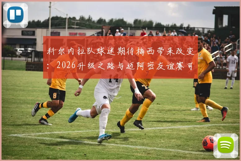 科尔内拉队球迷期待梅西带来改变：2026升级之路与迈阿密友谊赛可能性分析