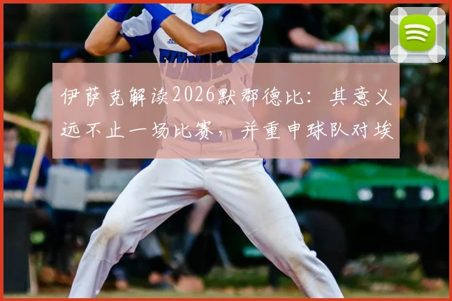 伊萨克解读2026默郡德比：其意义远不止一场比赛，并重申球队对埃基蒂克坚定不移的支持立场