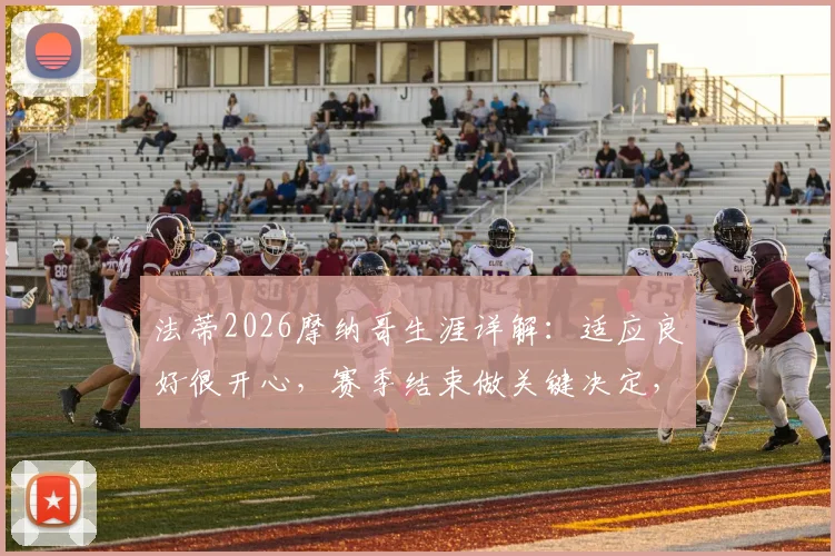 法蒂2026摩纳哥生涯详解：适应良好很开心，赛季结束做关键决定，未来去向分析