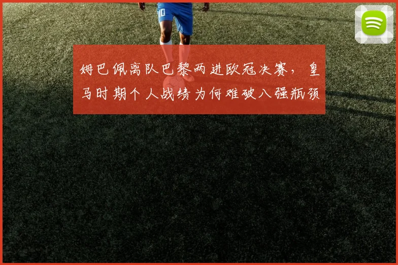 姆巴佩离队巴黎两进欧冠决赛，皇马时期个人战绩为何难破八强瓶颈