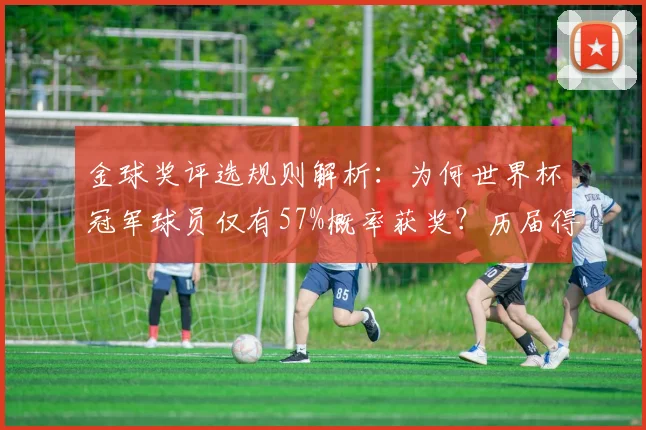 金球奖评选规则解析：为何世界杯冠军球员仅有57%概率获奖？历届得主数据盘点